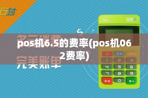 pos机6.5的费率(pos机062费率)