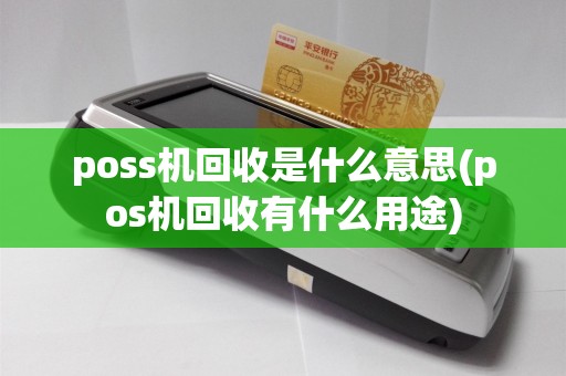 poss机回收是什么意思(pos机回收有什么用途)