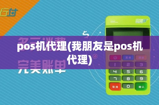 pos机代理(我朋友是pos机代理)