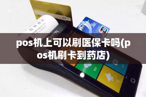 pos机上可以刷医保卡吗(pos机刷卡到药店)
