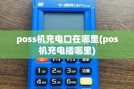 poss机充电口在哪里(pos机充电插哪里)