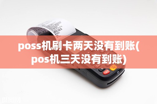 poss机刷卡两天没有到账(pos机三天没有到账)