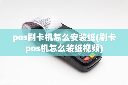 pos刷卡机怎么安装纸(刷卡pos机怎么装纸视频)