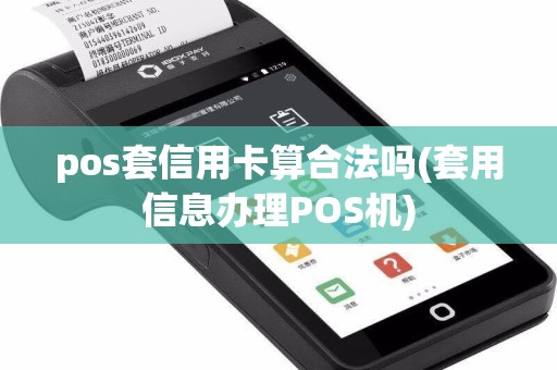 pos套信用卡算合法吗(套用信息办理POS机)