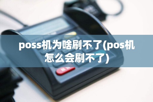 poss机为啥刷不了(pos机怎么会刷不了)
