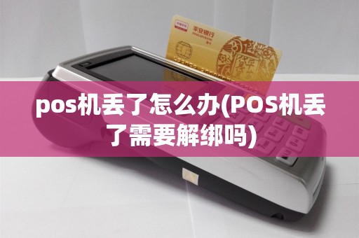 pos机丢了怎么办(POS机丢了需要解绑吗)