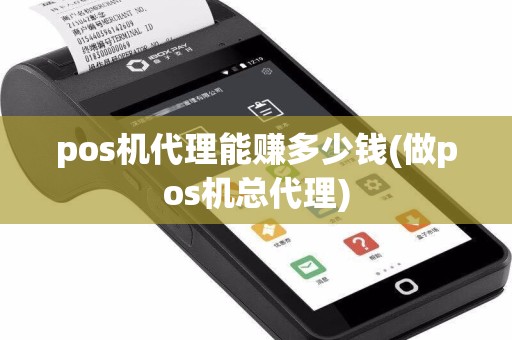 pos机代理能赚多少钱(做pos机总代理)