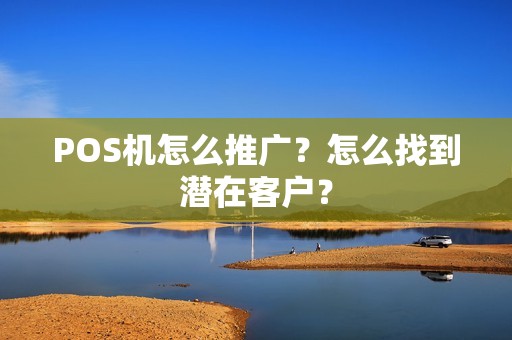 POS机怎么推广？怎么找到潜在客户？