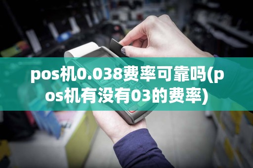 pos机0.038费率可靠吗(pos机有没有03的费率)