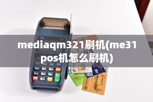 mediaqm321刷机(me31pos机怎么刷机)