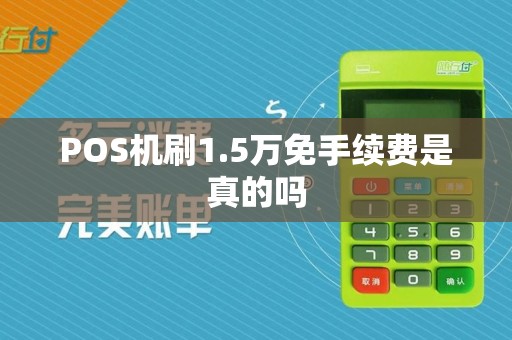 POS机刷1.5万免手续费是真的吗