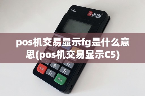 pos机交易显示fg是什么意思(pos机交易显示C5)  第1张