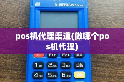 pos机代理渠道(做哪个pos机代理)