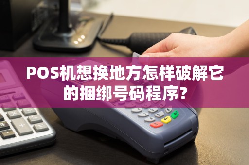 POS机想换地方怎样破解它的捆绑号码程序？