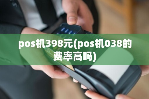 pos机398元(pos机038的费率高吗)