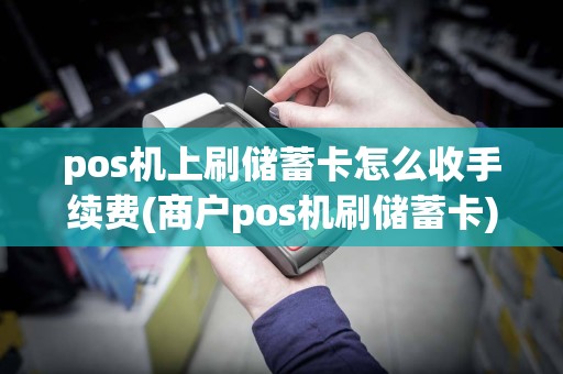 pos机上刷储蓄卡怎么收手续费(商户pos机刷储蓄卡)