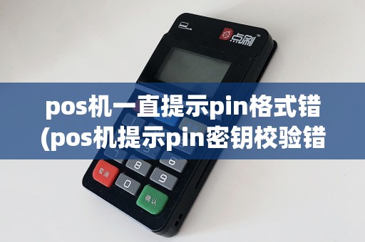 pos机一直提示pin格式错(pos机提示pin密钥校验错)