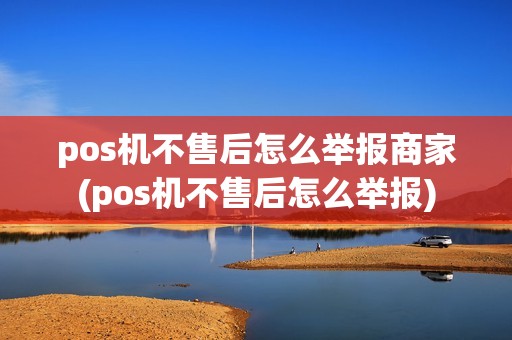 pos机不售后怎么举报商家(pos机不售后怎么举报)
