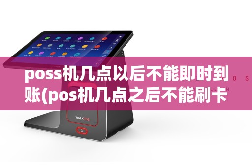 poss机几点以后不能即时到账(pos机几点之后不能刷卡)