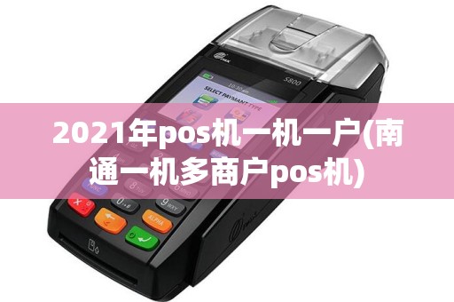 2021年pos机一机一户(南通一机多商户pos机)