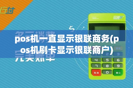 pos机一直显示银联商务(pos机刷卡显示银联商户)