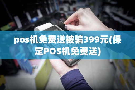 pos机免费送被骗399元(保定POS机免费送)