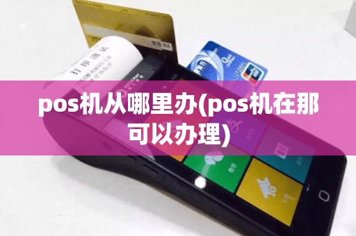 pos机从哪里办(pos机在那可以办理)