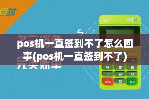 pos机一直签到不了怎么回事(pos机一直签到不了)