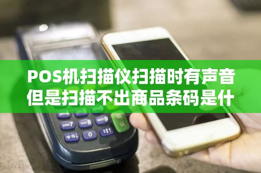 POS机扫描仪扫描时有声音但是扫描不出商品条码是什么原因？