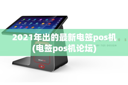 2021年出的最新电签pos机(电签pos机论坛)
