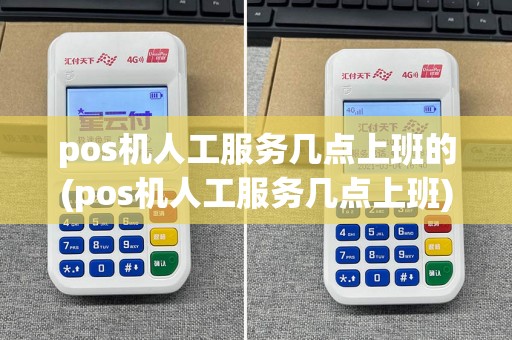 pos机人工服务几点上班的(pos机人工服务几点上班)
