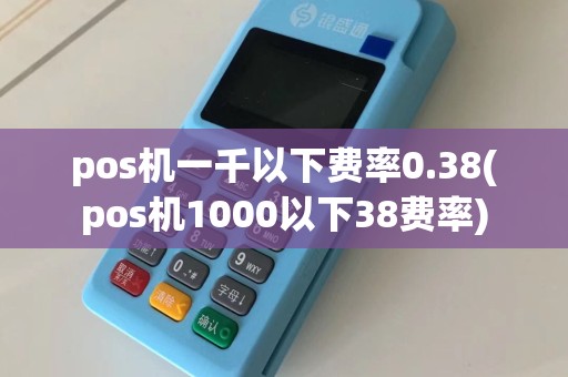 pos机一千以下费率0.38(pos机1000以下38费率)