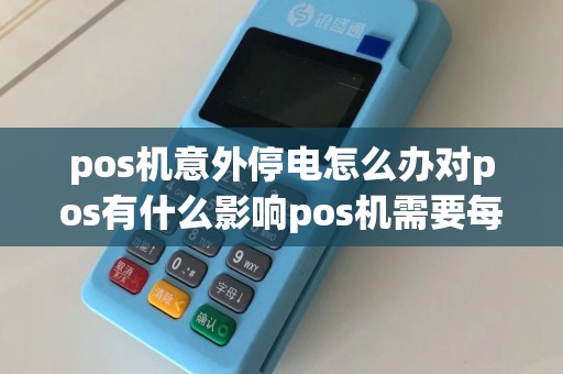 pos机意外停电怎么办对pos有什么影响pos机需要每天关...