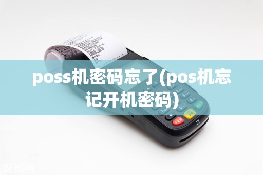 poss机密码忘了(pos机忘记开机密码)
