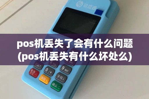 pos机丢失了会有什么问题(pos机丢失有什么坏处么)