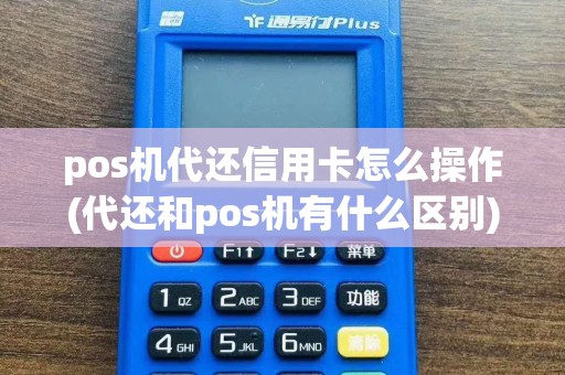 pos机代还信用卡怎么操作(代还和pos机有什么区别)  第1张