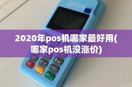 2020年pos机哪家最好用(哪家pos机没涨价)  第1张