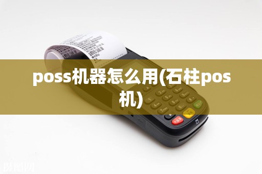poss机器怎么用(石柱pos机)