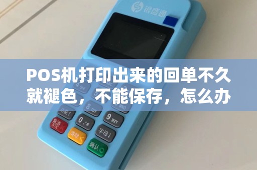 POS机打印出来的回单不久就褪色，不能保存，怎么办