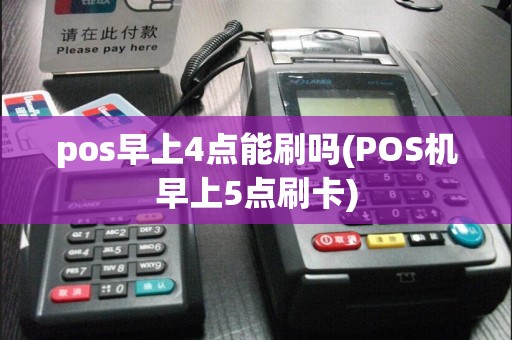 pos早上4点能刷吗(POS机早上5点刷卡)