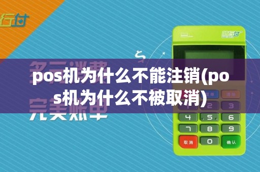 pos机为什么不能注销(pos机为什么不被取消)
