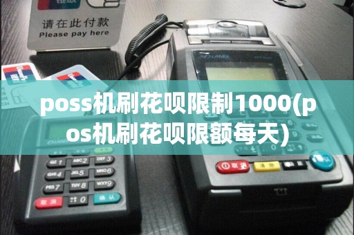 poss机刷花呗限制1000(pos机刷花呗限额每天)