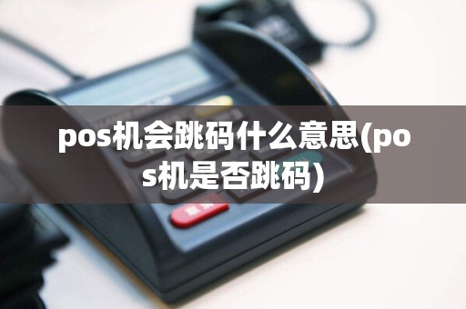 pos机会跳码什么意思(pos机是否跳码)