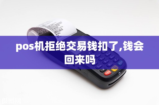 pos机拒绝交易钱扣了,钱会回来吗