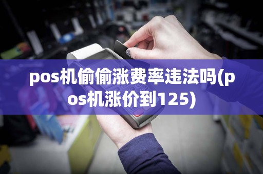 pos机偷偷涨费率违法吗(pos机涨价到125)