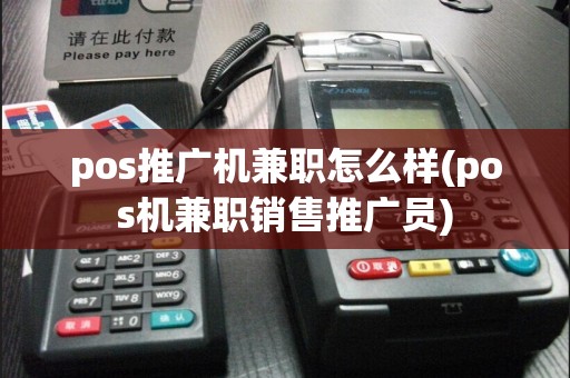 pos推广机兼职怎么样(pos机兼职销售推广员)