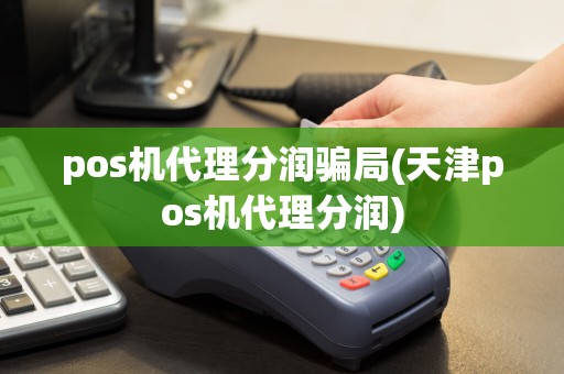 pos机代理分润骗局(天津pos机代理分润)