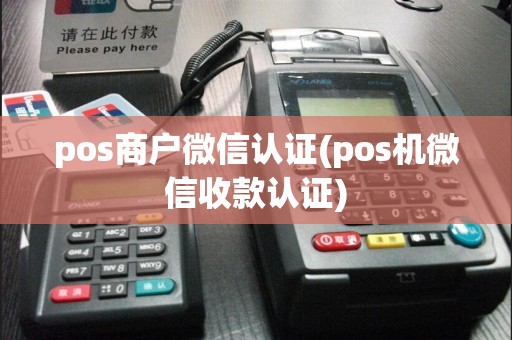 pos商户微信认证(pos机微信收款认证)