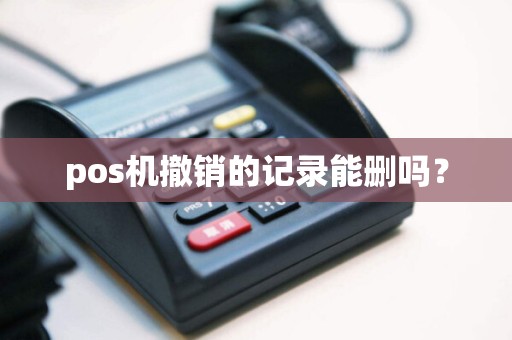 pos机撤销的记录能删吗？