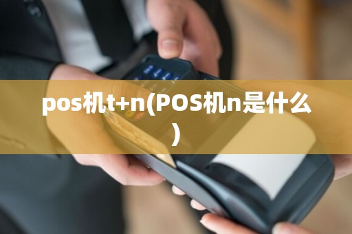 pos机t+n(POS机n是什么)